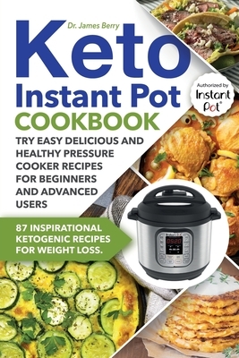 Keto Instant Pot Cookbook: 87 Inspirational Ketogenic Recipes for Weight Loss. Try Easy Delicious and Healthy Pressure Cooker Recipes for Beginne by James Berry