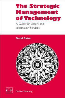 The Strategic Management of Technology: A Guide for Library and Information Services by David Baker