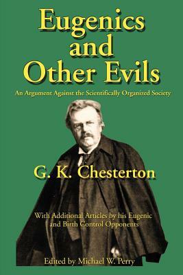Eugenics and Other Evils: An Argument Against the Scientifically Organized State by G.K. Chesterton