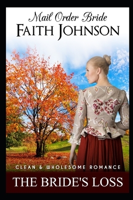 Mail Order Bride: The Bride's Loss: Clean and Wholesome Western Historical Romance by Faith Johnson