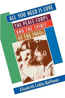 All You Need is Love: The Peace Corps and the Spirit of the 1960s by Elizabeth Cobbs