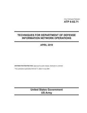 Army Techniques Publication ATP 6-02.71 Techniques for Department of Defense Information Network Operations April 2019 by United States Government Us Army