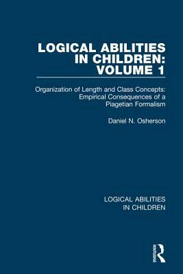 Logical Abilities in Children: Volume 1: Organization of Length and Class Concepts: Empirical Consequences of a Piagetian Formalism by Daniel N. Osherson