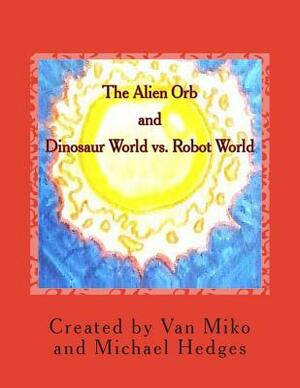 The Alien Orb and Dinosaur World vs. Robot World by Michael Hedges, Van Miko
