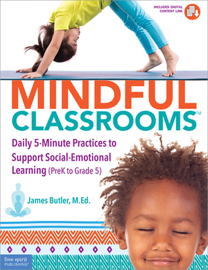 Mindful Classrooms™: Daily 5-Minute Practices to Support Social-Emotional Learning (PreK to Grade 5) by James Butler