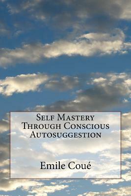 Self Mastery Through Conscious Autosuggestion by Emile Coue