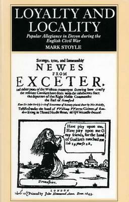 Loyalty and Locality: Popular Allegiance in Devon During the English Civil War by Mark Stoyle