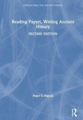 Reading Papyri, Writing Ancient History by Roger S. Bagnall