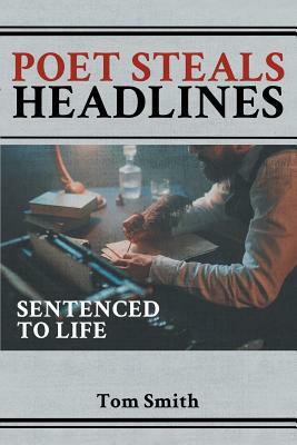 Poet Steals Headlines: Sentence to Life by Tom Smith