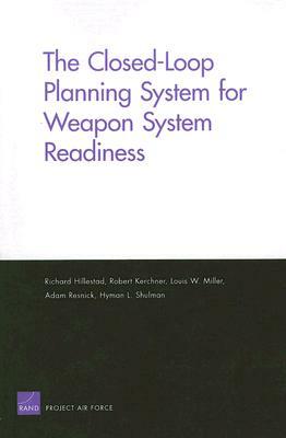 The Closed-Loop Planning System for Weapon System Readiness by Richard Hillestad, Louis W. Miller, Robert Kerchner