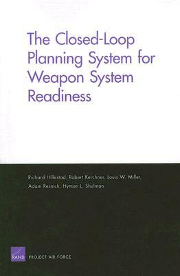 The Closed-Loop Planning System for Weapon System Readiness by Richard Hillestad, Louis W. Miller, Robert Kerchner