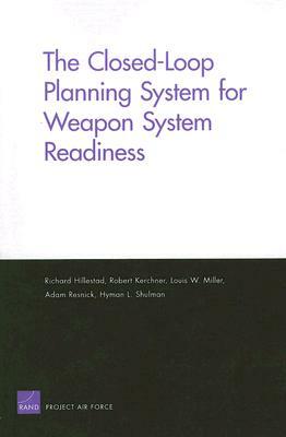 The Closed-Loop Planning System for Weapon System Readiness by Louis W. Miller, Richard Hillestad, Robert Kerchner