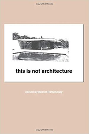 This Is Not Architecture: Media Constructions by Kester Rattenbury