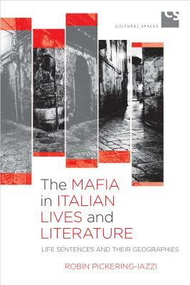 The Mafia in Italian Lives and Literature: Life Sentences and Their Geographies by Robin Pickering-Iazzi