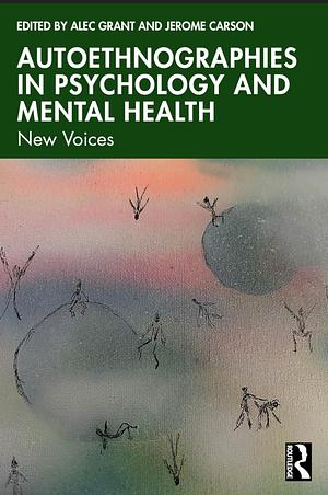 Autoethnographies in Psychology and Mental Health: New Voices by Alec Grant, Jerome Carson