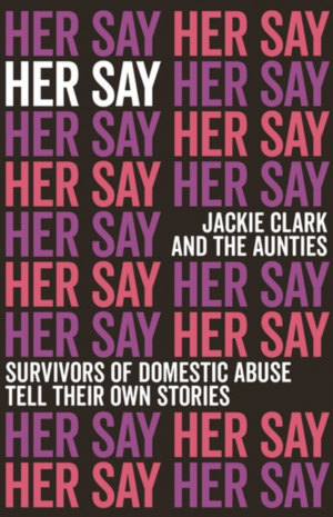 Her Say: Survivors of Domestic Abuse Tell Their Own Stories by Jackie Clark