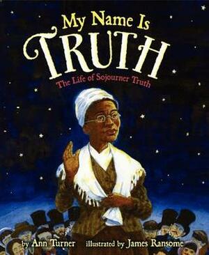 My Name Is Truth: The Life of Sojourner Truth by Ann Turner, James E. Ransome