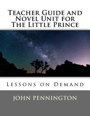 Teacher Guide and Novel Unit for The Little Prince: Lessons on Demand by John Pennington