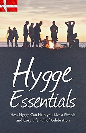 Hygge Essentials: How Hygge Can Help You Live a Simple and Cosy Life Full of Celebration by W. Wallace