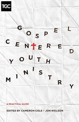 Gospel-Centered Youth Ministry: A Practical Guide by 