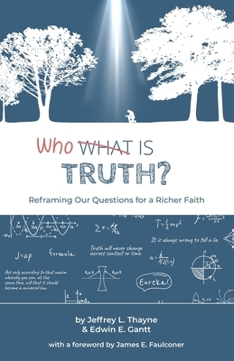 Who Is Truth: Reframing Our Questions for a Richer Faith by Edwin E. Gantt, Jeffrey L. Thayne