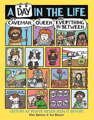 A Day in the Life of a Caveman, a Queen and Everything In Between: History As You've Never Seen It Before by Jess Bradley, Mike Barfield, Mike Barfield