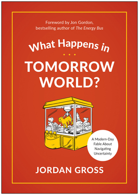 What Happens in Tomorrow World?: A Modern-Day Fable about Navigating Uncertainty by Jordan Gross