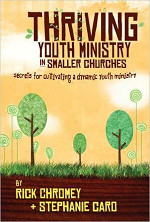 Thriving Youth Ministry in Smaller Churches: Secrets for Cultivating a Dynamic Youth Ministry by Rick Chromey, Stephanie Caro