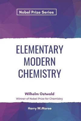 Elementary Modern Chemistry by Harry W. Morse, Wilhelm Ostwald