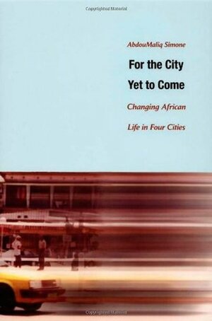 For the City Yet to Come: Changing African Life in Four Cities by AbdouMaliq Simone