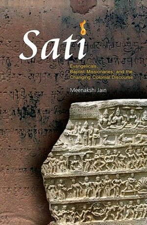 Sati: Evangelicals, Baptist Missionaries, and the Changing Colonial Discourse by Meenakshi Jain