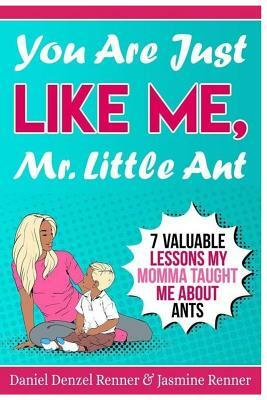 You Are Just Like Me Mr. Little Ant: 7 Valuable Lessons my Momma Taught Me About Ants by Daniel Denzel Renner, Jasmine Renner