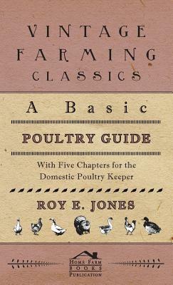 A Basic Poultry Guide - With Five Chapters For The Domestic Poultry Keeper by Roy Jones