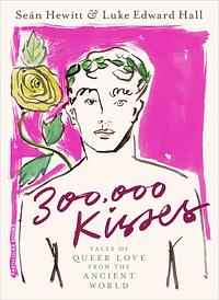 300,000 Kisses: Tales of Queer Love from the Ancient World by Seán Hewitt, Luke Edward Hall