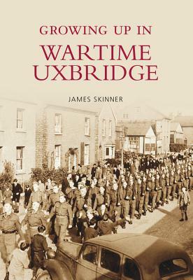 Growing Up in Wartime Uxbridge by James Skinner