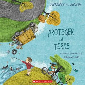 Prot�ger La Terre by Louise Spilsbury, Hanane Kai