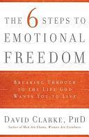 The 6 Steps to Emotional Freedom: Breaking Through to the Life God Wants You to Live by David Clarke