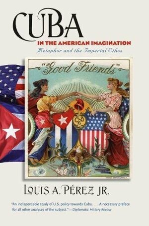 Cuba in the American Imagination: Metaphor and the Imperial Ethos by Louis A. Pérez Jr.