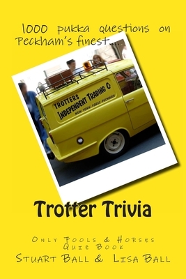 Trotter Trivia: The Only Fools and Horses Quiz Book by Stuart Ball, Lisa Ball