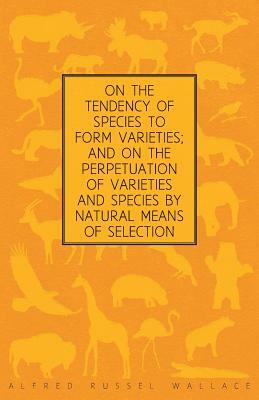 On the Tendency of Species to form Varieties; and on the Perpetuation of Varieties and Species by Natural Means of Selection by Alfred Russel Wallace