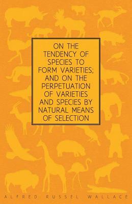 On the Tendency of Species to form Varieties; and on the Perpetuation of Varieties and Species by Natural Means of Selection by Alfred Russel Wallace