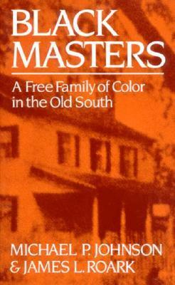 Black Masters: A Free Family of Color in the Old South by James L. Roark, Michael P. Johnson