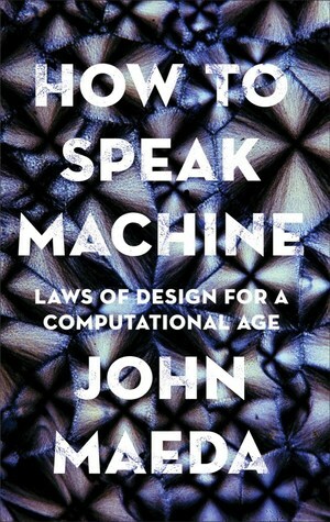 How to Speak Machine: Laws of Design for a Digital Age by John Maeda