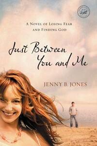 Just Between You and Me: A Novel of Losing Fear and Finding God by Jenny B. Jones