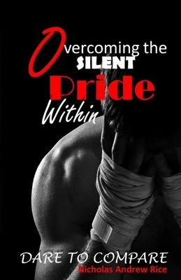 Overcoming the Silent Pride Within: Dare to Compare by Nicholas Andrew Rice