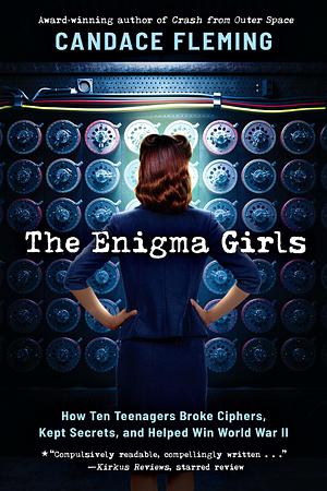 The Enigma Girls: How Ten Teenagers Broke Ciphers, Kept Secrets, and Helped Win World War II by Candace Fleming