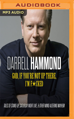 God, If You're Not Up There, I'm F*cked: Tales of Stand-Up, Saturday Night Live, and Other Mind-Altering Mayhem by Darrell Hammond