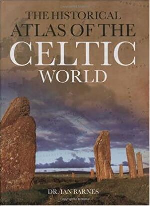 Historical Atlas Of The Celtic World by Ian Barnes