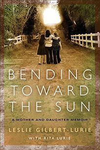 Bending Toward the Sun: A Mother and Daughter Memoir by Leslie Gilbert-Lurie