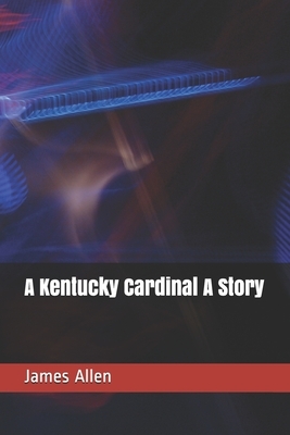 A Kentucky Cardinal A Story by James Lane Allen